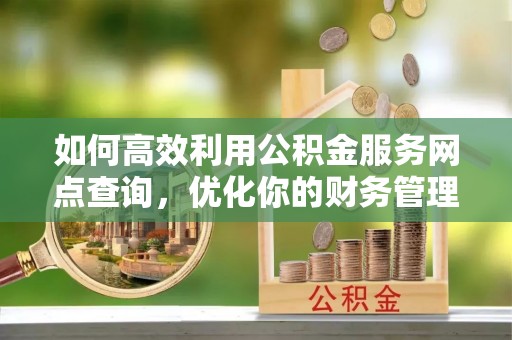 拜泉如何高效利用公积金服务网点查询，优化你的财务管理