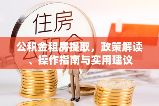 拜泉公积金租房提取，政策解读、操作指南与实用建议