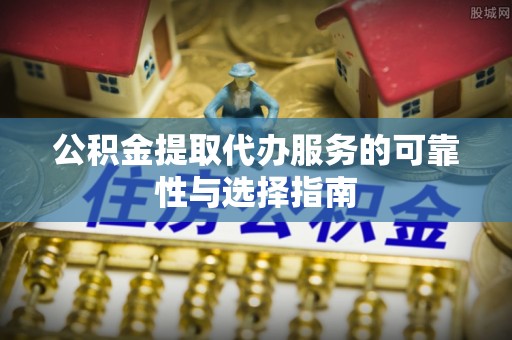 拜泉公积金提取代办服务的可靠性与选择指南