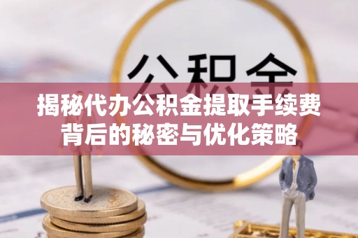 拜泉揭秘代办公积金提取手续费背后的秘密与优化策略