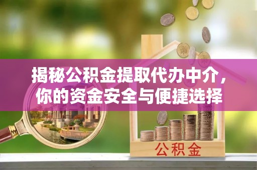 拜泉揭秘公积金提取代办中介，你的资金安全与便捷选择