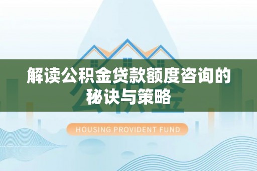 拜泉解读公积金贷款额度咨询的秘诀与策略