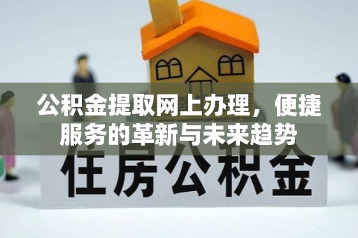 拜泉公积金提取网上办理，便捷服务的革新与未来趋势