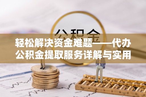 拜泉轻松解决资金难题——代办公积金提取服务详解与实用指南