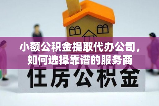 拜泉小额公积金提取代办公司，如何选择靠谱的服务商