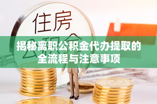 拜泉揭秘离职公积金代办提取的全流程与注意事项