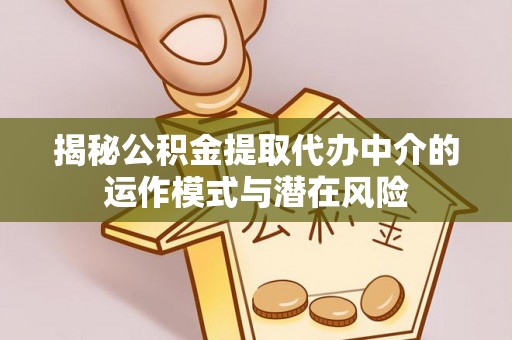 拜泉揭秘公积金提取代办中介的运作模式与潜在风险