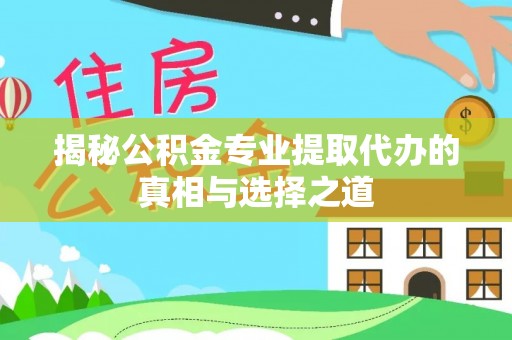拜泉揭秘公积金专业提取代办的真相与选择之道