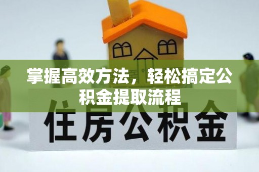 拜泉掌握高效方法，轻松搞定公积金提取流程