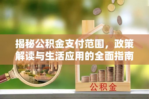拜泉揭秘公积金支付范围，政策解读与生活应用的全面指南
