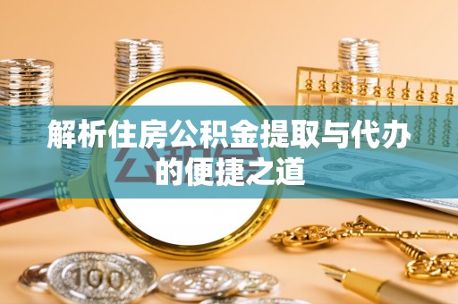拜泉解析住房公积金提取与代办的便捷之道