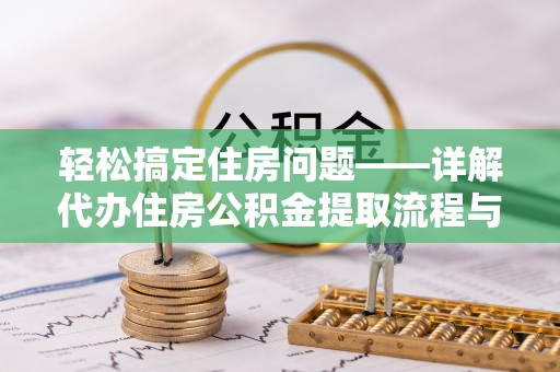 拜泉轻松搞定住房问题——详解代办住房公积金提取流程与技巧