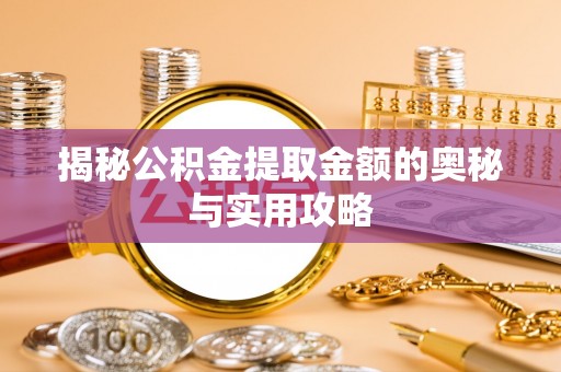 拜泉揭秘公积金提取金额的奥秘与实用攻略