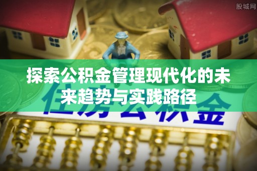 拜泉探索公积金管理现代化的未来趋势与实践路径