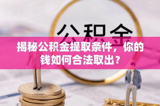 拜泉揭秘公积金提取条件，你的钱如何合法取出？