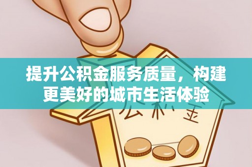 拜泉提升公积金服务质量，构建更美好的城市生活体验