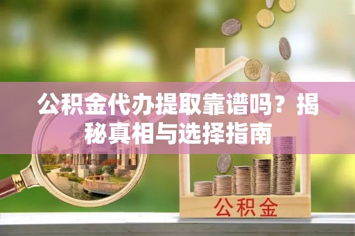 拜泉公积金代办提取靠谱吗？揭秘真相与选择指南