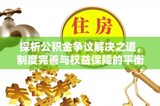 拜泉探析公积金争议解决之道，制度完善与权益保障的平衡点