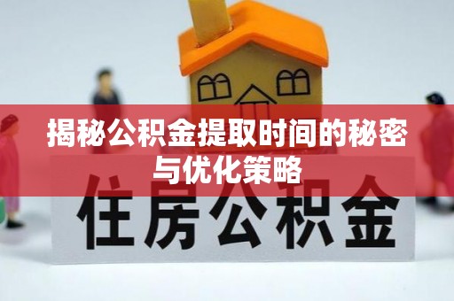 拜泉揭秘公积金提取时间的秘密与优化策略