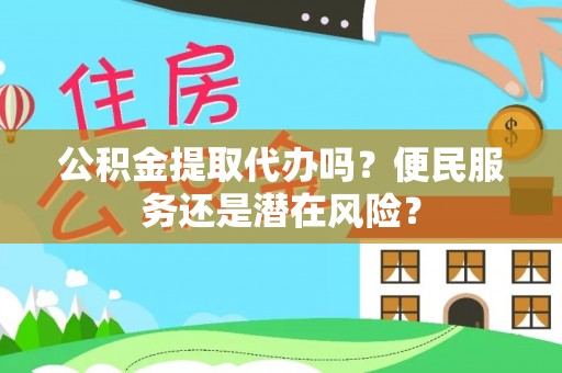 拜泉公积金提取代办吗？便民服务还是潜在风险？
