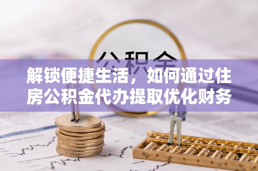 拜泉解锁便捷生活，如何通过住房公积金代办提取优化财务规划