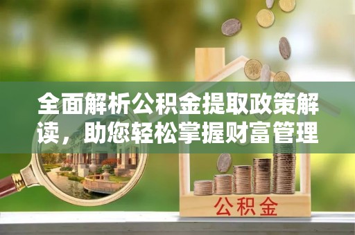 拜泉全面解析公积金提取政策解读，助您轻松掌握财富管理新方向