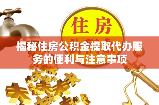 拜泉揭秘住房公积金提取代办服务的便利与注意事项