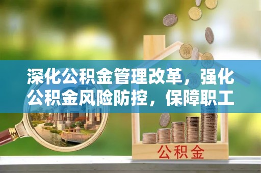 拜泉深化公积金管理改革，强化公积金风险防控，保障职工权益
