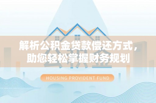 拜泉解析公积金贷款偿还方式，助您轻松掌握财务规划