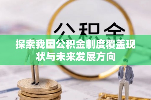 拜泉探索我国公积金制度覆盖现状与未来发展方向