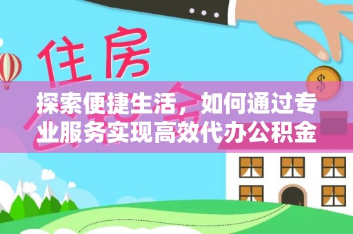 拜泉探索便捷生活，如何通过专业服务实现高效代办公积金提取