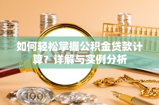 拜泉如何轻松掌握公积金贷款计算？详解与实例分析