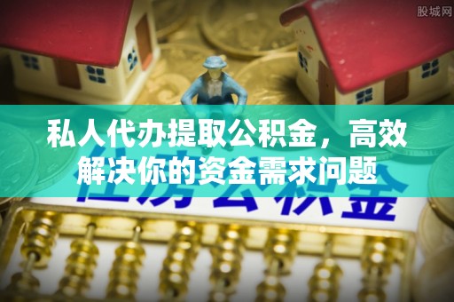 拜泉私人代办提取公积金，高效解决你的资金需求问题