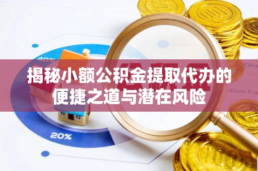 拜泉揭秘小额公积金提取代办的便捷之道与潜在风险