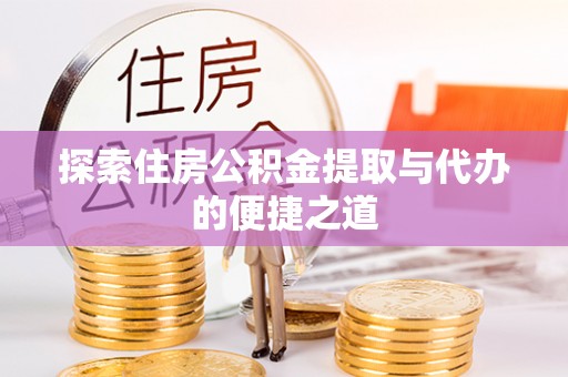 拜泉探索住房公积金提取与代办的便捷之道