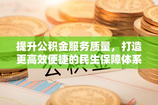 拜泉提升公积金服务质量，打造更高效便捷的民生保障体系