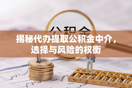 拜泉揭秘代办提取公积金中介，选择与风险的权衡