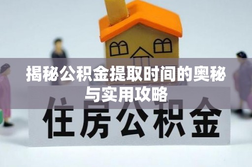 拜泉揭秘公积金提取时间的奥秘与实用攻略