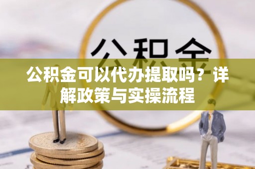 拜泉公积金可以代办提取吗？详解政策与实操流程