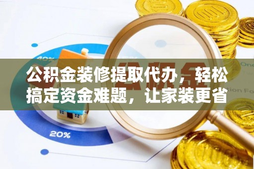 拜泉公积金装修提取代办，轻松搞定资金难题，让家装更省心
