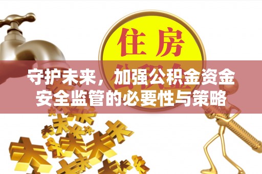 拜泉守护未来，加强公积金资金安全监管的必要性与策略