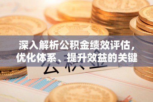 拜泉深入解析公积金绩效评估，优化体系、提升效益的关键路径