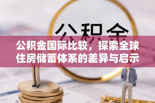 拜泉公积金国际比较，探索全球住房储蓄体系的差异与启示