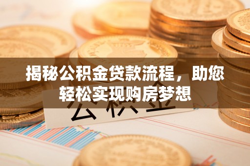 拜泉揭秘公积金贷款流程，助您轻松实现购房梦想