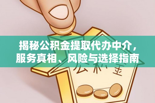 拜泉揭秘公积金提取代办中介，服务真相、风险与选择指南