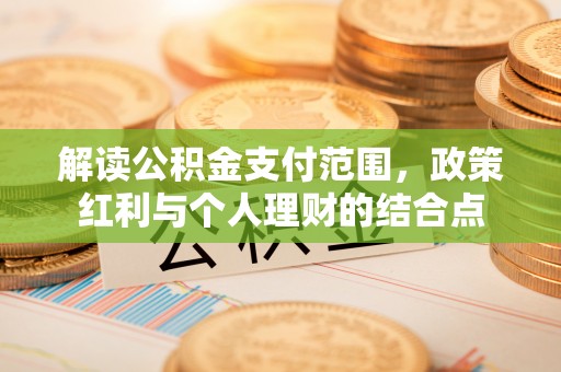 拜泉解读公积金支付范围，政策红利与个人理财的结合点