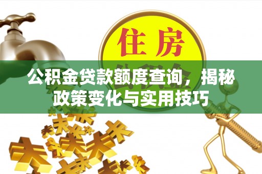 拜泉公积金贷款额度查询，揭秘政策变化与实用技巧