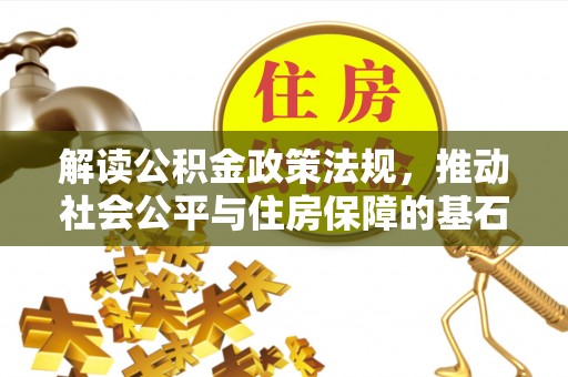 拜泉解读公积金政策法规，推动社会公平与住房保障的基石