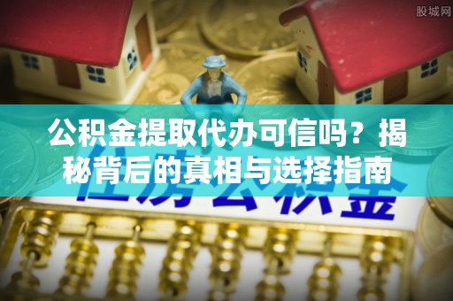 拜泉公积金提取代办可信吗？揭秘背后的真相与选择指南
