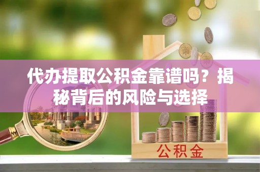 拜泉代办提取公积金靠谱吗？揭秘背后的风险与选择